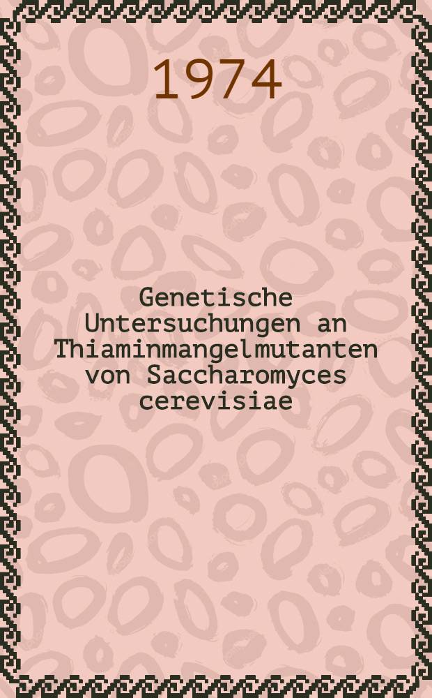 Genetische Untersuchungen an Thiaminmangelmutanten von Saccharomyces cerevisiae : Diss. ... vorgelegt der Naturwiss. Fak. der Univ. Hohenheim ..