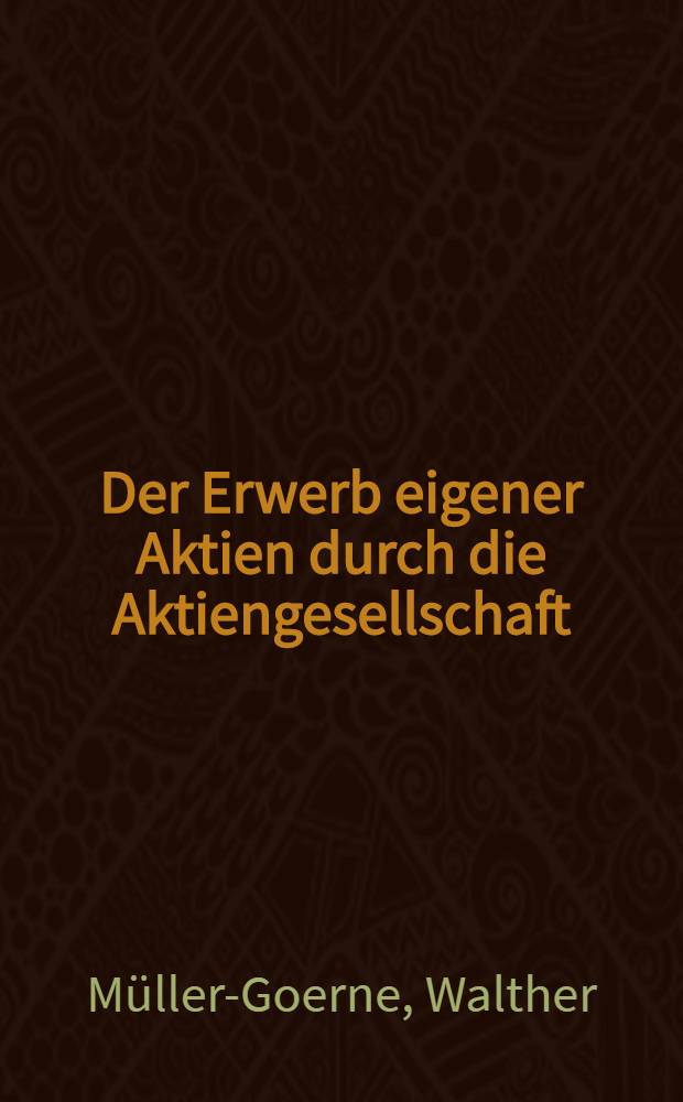 Der Erwerb eigener Aktien durch die Aktiengesellschaft : Inaug.-Diss. ... der Universität zu Göttingen