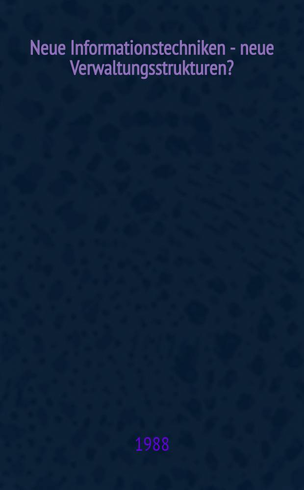 Neue Informationstechniken - neue Verwaltungsstrukturen? : Dieser Band geht auf die 55. Staatswiss. Fortbildungstagung der Hochsch. für Verwaltungswiss. Speyer zurück, welche gemeinsam mit der Ges. für Informatik e. V., Fachbereich 6 : Informatik in Recht u. öffentlicher Verwaltung veranstaltet wurde