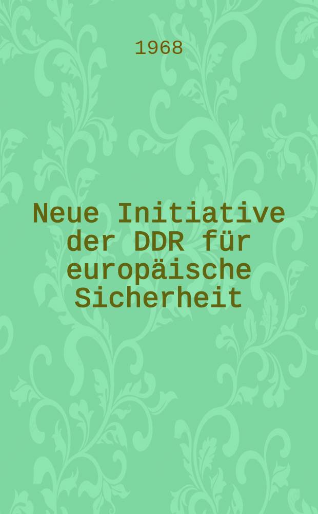 Neue Initiative der DDR für europäische Sicherheit : Materialien der 10. Tagung der Volkskammer am 9. Aug. 1968 mit den Reden des Vorsitzenden des Staatsrates der DDR und Ersten Sekretärs des ZK der SED, Walter Ulbricht, und des Ministers für Auswärtige Angelegenheiten der DDR, Otto Winzer