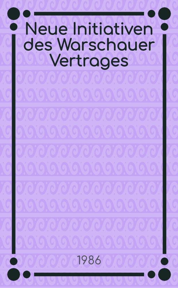 Neue Initiativen des Warschauer Vertrages : Dok. der Tagung des Polit. Beratenden Aussch. der Teilnehmerstaaten des Warschauer Vertrages, Budapest, 10-11. Juni 1986