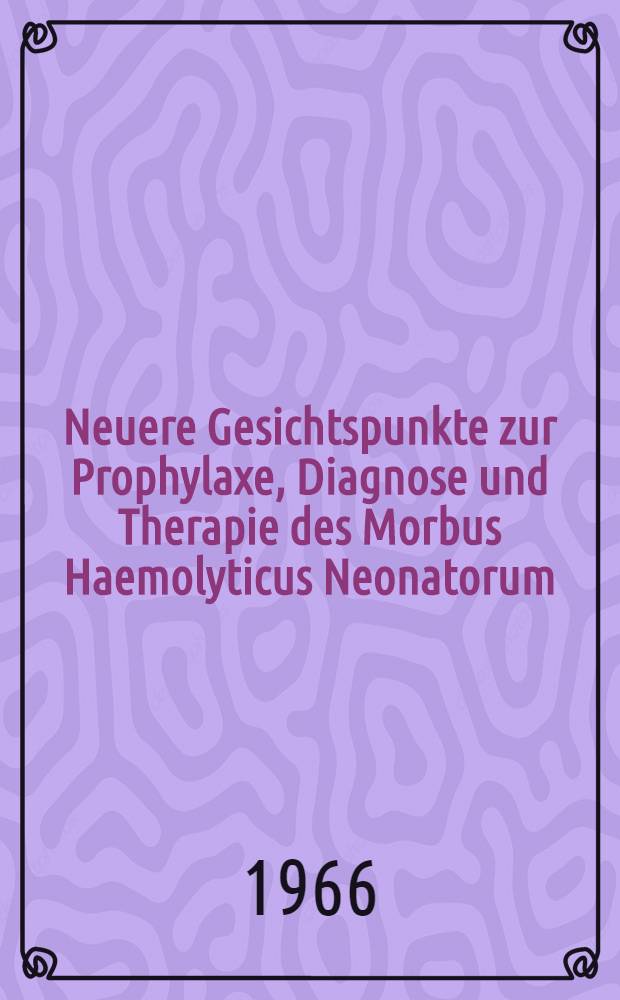 Neuere Gesichtspunkte zur Prophylaxe, Diagnose und Therapie des Morbus Haemolyticus Neonatorum