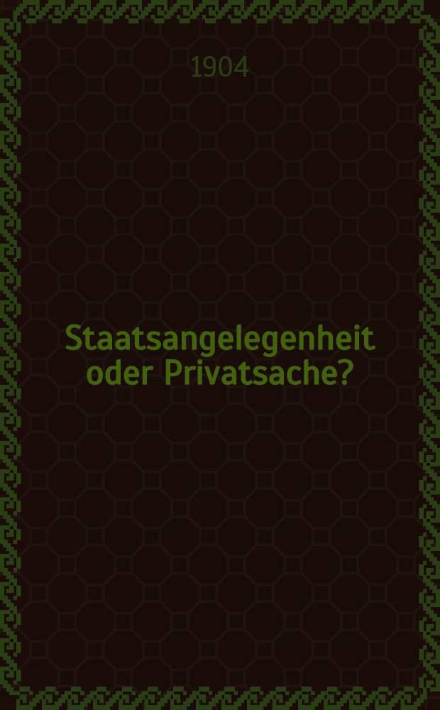 Staatsangelegenheit oder Privatsache? : Ein Beitrag zur L&ouml;sung der religi&ouml;sen Frage