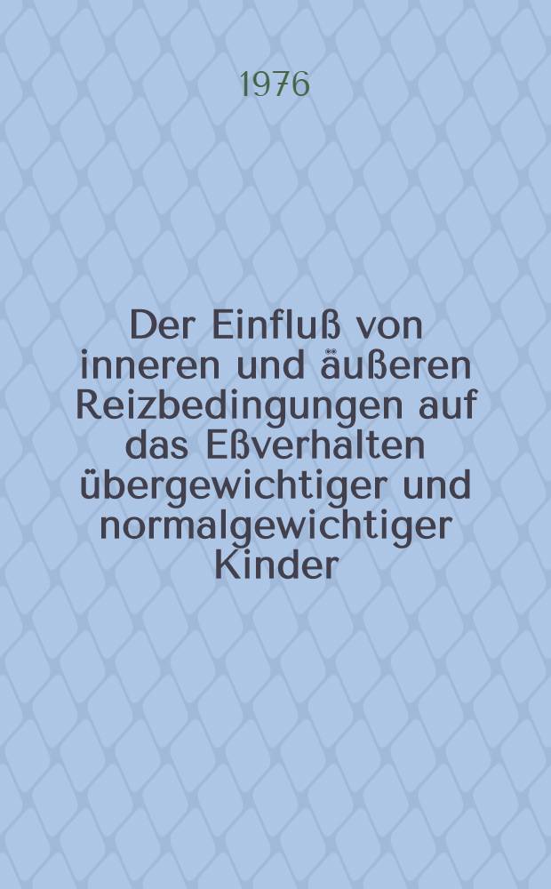 Der Einfluß von inneren und äußeren Reizbedingungen auf das Eßverhalten übergewichtiger und normalgewichtiger Kinder : Eine experimentelle Studie : Inaug.-Diss. ... der Math.-naturwiss. Fak. der Univ. zu Köln