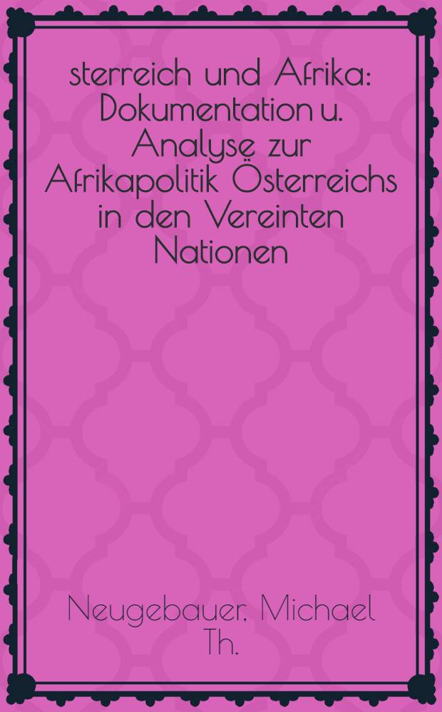 Österreich und Afrika : Dokumentation u. Analyse zur Afrikapolitik Österreichs in den Vereinten Nationen