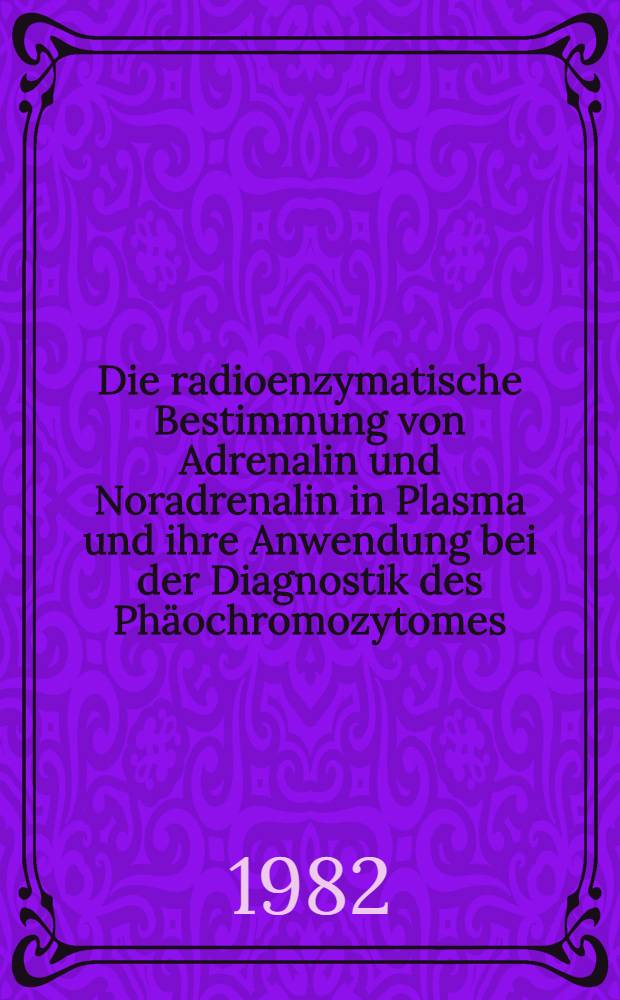 Die radioenzymatische Bestimmung von Adrenalin und Noradrenalin in Plasma und ihre Anwendung bei der Diagnostik des Phäochromozytomes : Diss