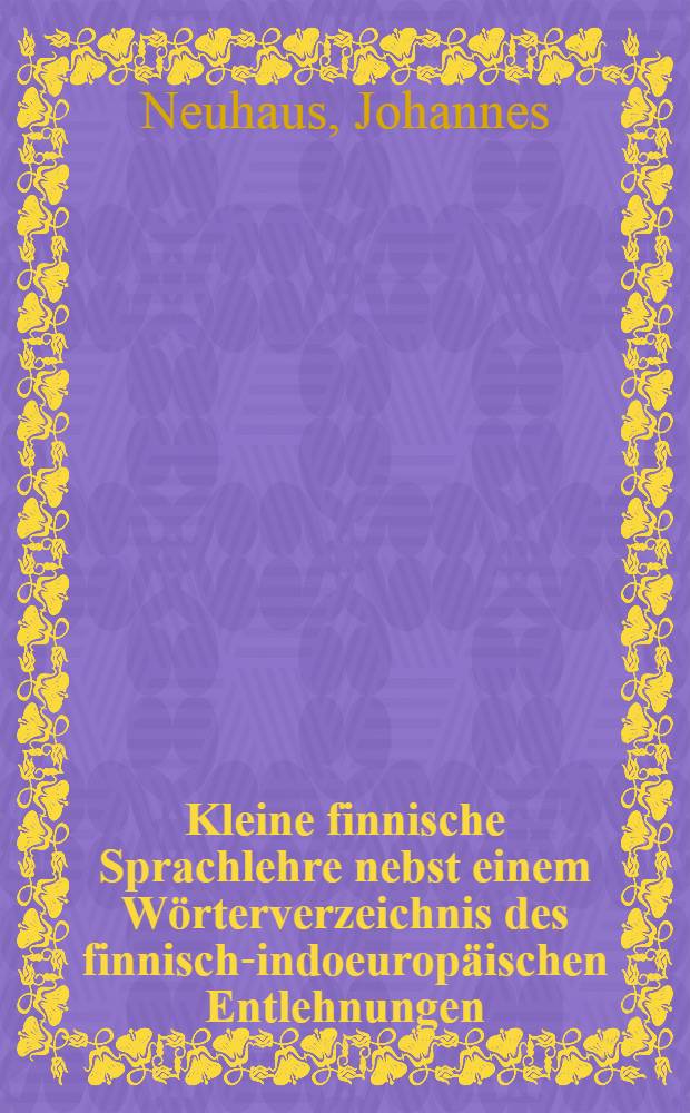 Kleine finnische Sprachlehre nebst einem Wörterverzeichnis des finnisch-indoeuropäischen Entlehnungen
