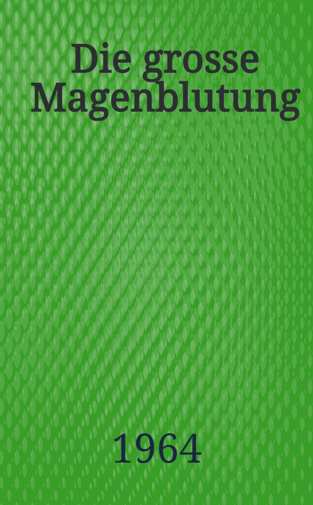 Die grosse Magenblutung : Inaug.-Diss. ... der Univ. des Saarlandes