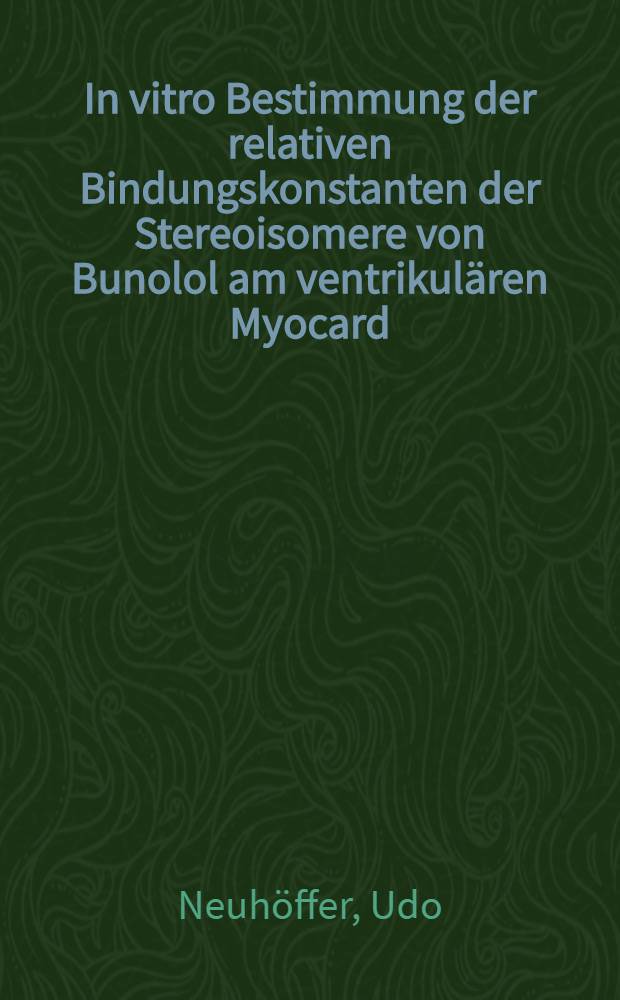 In vitro Bestimmung der relativen Bindungskonstanten der Stereoisomere von Bunolol am ventrikulären Myocard : Inaug.-Diss