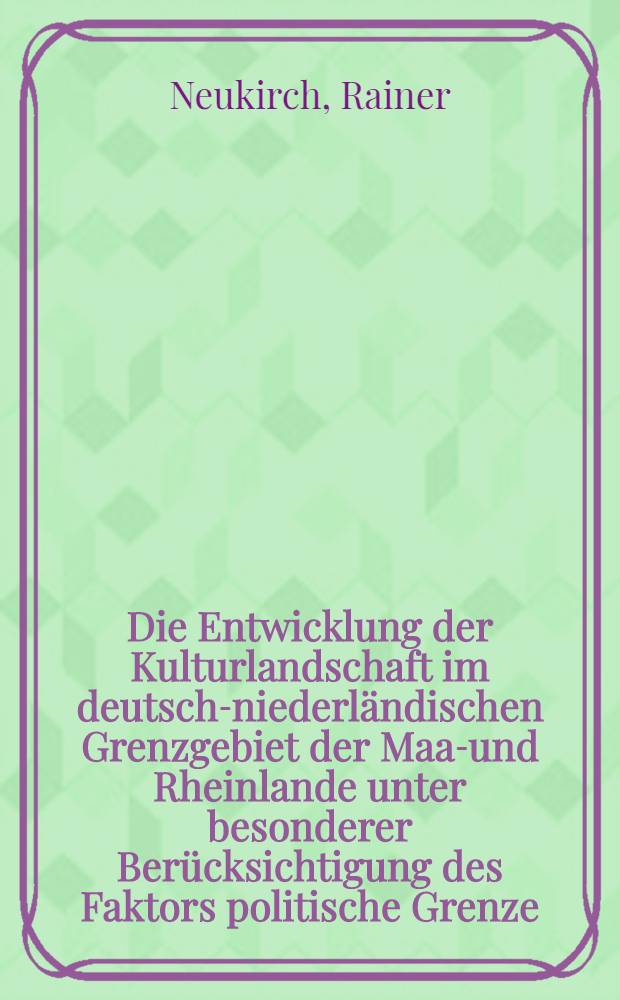 Die Entwicklung der Kulturlandschaft im deutsch-niederländischen Grenzgebiet der Maas- und Rheinlande unter besonderer Berücksichtigung des Faktors politische Grenze : Inaug.-Diss. ... der Math.-naturwiss. Fak. der Univ. zu Köln