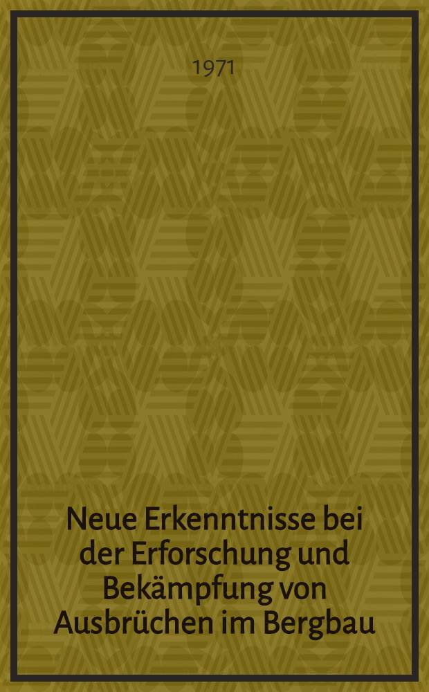 Neue Erkenntnisse bei der Erforschung und Bekämpfung von Ausbrüchen im Bergbau : Internationales Abschlußkolloquium der Forschungsgemeinschaft "Mineralgebundene Gase" am 20. und 21.11. 1969 in Merkers