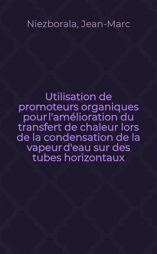 Utilisation de promoteurs organiques pour l'amélioration du transfert de chaleur lors de la condensation de la vapeur d'eau sur des tubes horizontaux : Thèse prés. à la Fac. des sciences de l'Univ. Claude-Bernard, Lyon ..
