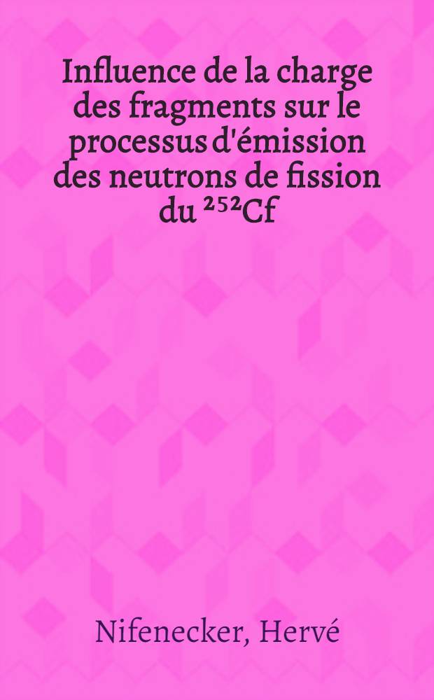 Influence de la charge des fragments sur le processus d'émission des neutrons de fission du ²⁵²Cf : Thèse prés. à la Fac. des sciences d'Orsay ..