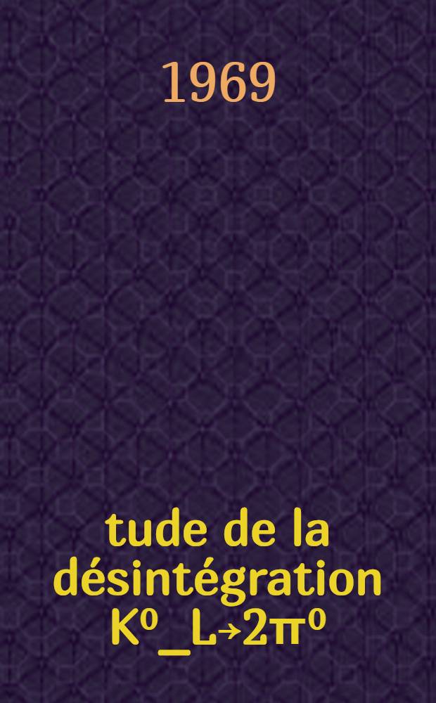 Étude de la désintégration K⁰_L￫2π⁰ : Thèse ... prés. à la Fac. des sciences d'Orsay