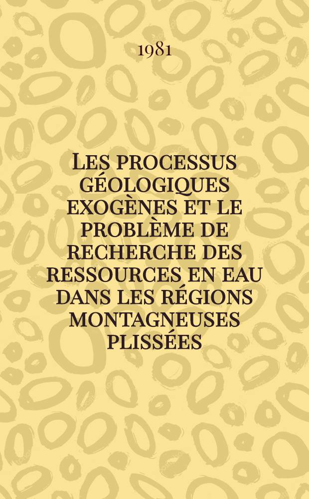 Les processus géologiques exogènes et le problème de recherche des ressources en eau dans les régions montagneuses plissées : Séminaire "Problèmes du développement de ressources en eau dans les zones arides", Tachkent, 1981