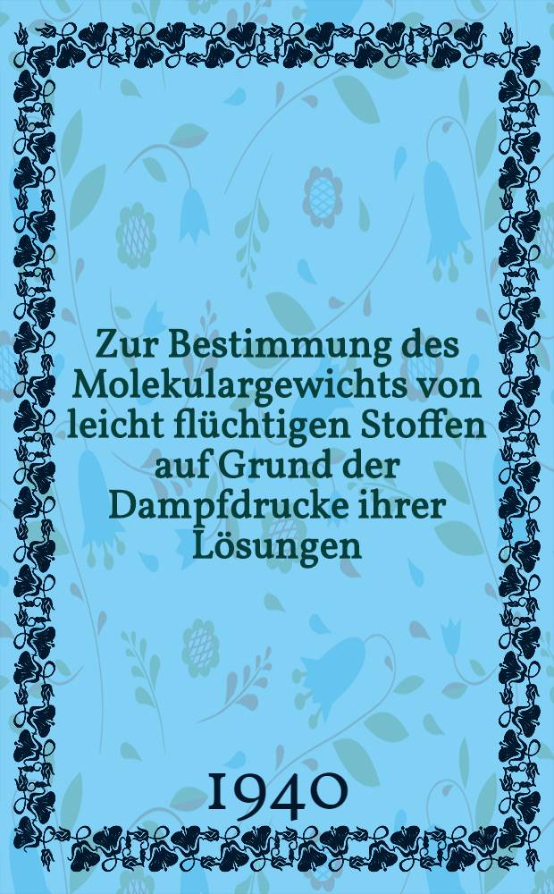 Zur Bestimmung des Molekulargewichts von leicht fl&uuml;chtigen Stoffen auf Grund der Dampfdrucke ihrer L&ouml;sungen