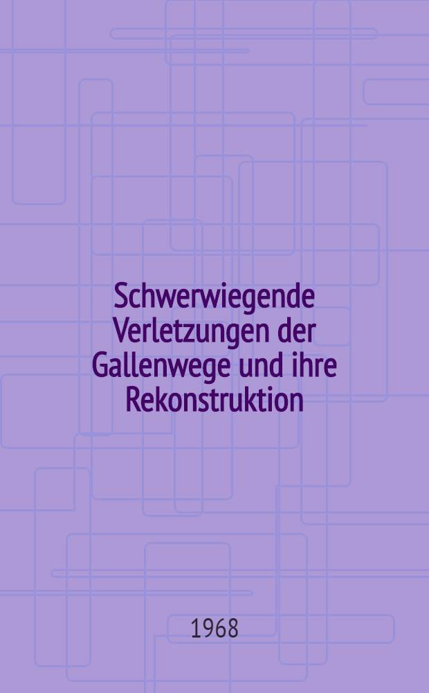 Schwerwiegende Verletzungen der Gallenwege und ihre Rekonstruktion : Inaug.-Diss. ... der ... Med. Fakultät der ... Univ. Erlangen-Nürnberg