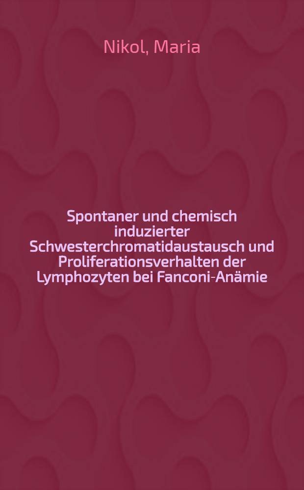 Spontaner und chemisch induzierter Schwesterchromatidaustausch und Proliferationsverhalten der Lymphozyten bei Fanconi-Anämie : Inaug.-Diss