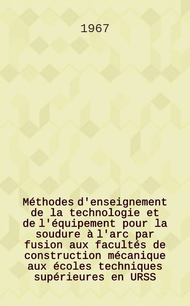 Méthodes d'enseignement de la technologie et de l'équipement pour la soudure à l'arc par fusion aux facultés de construction mécanique aux écoles techniques supérieures en URSS