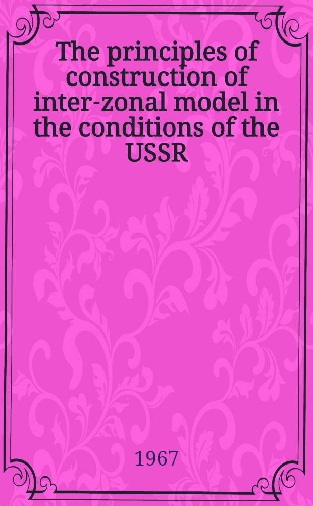 The principles of construction of inter-zonal model in the conditions of the USSR : A report at the Seventh congress of World association of regional science, Hague, 1967