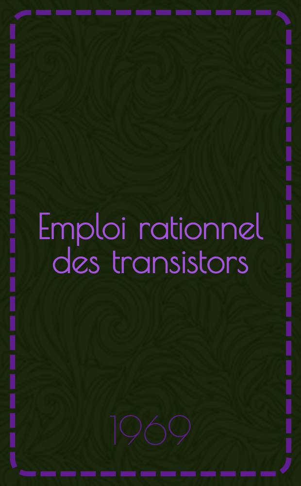 Emploi rationnel des transistors : Toute la pratique des semiconducteurs: strutures, fonctionnement et applications des principaux dispositifs semiconducteurs