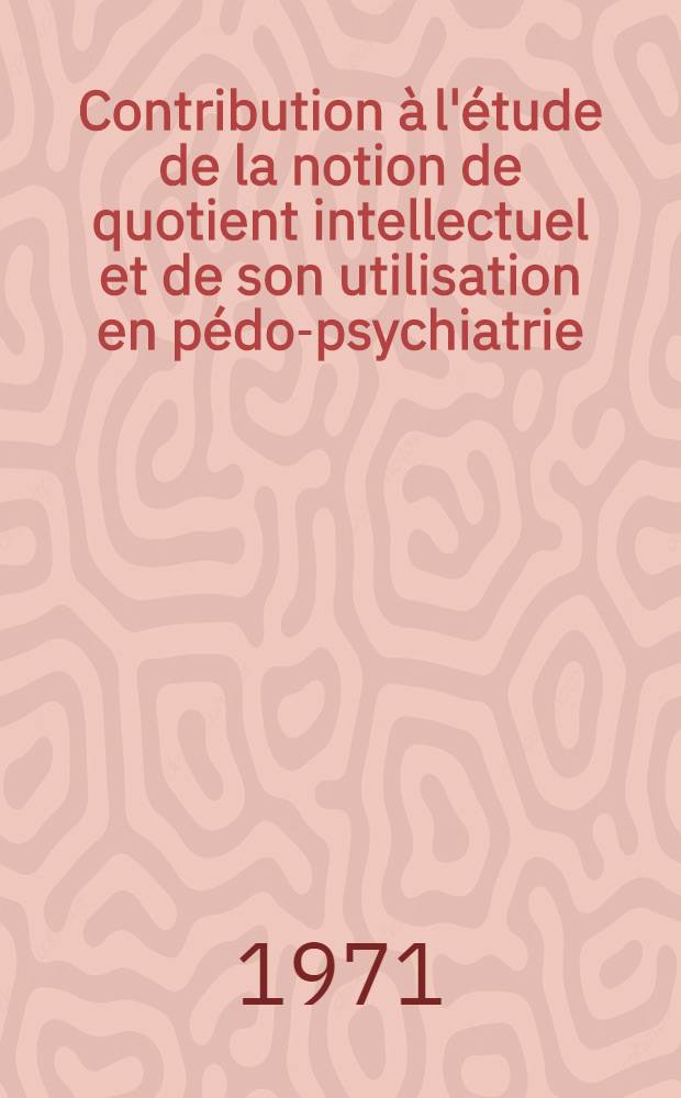Contribution à l'étude de la notion de quotient intellectuel et de son utilisation en pédo-psychiatrie : Thèse ..
