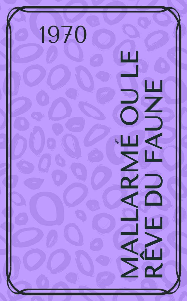 Mallarmé ou le rêve du faune : Thèse ..