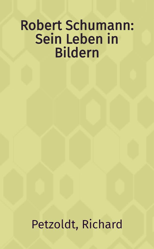 Robert Schumann : Sein Leben in Bildern