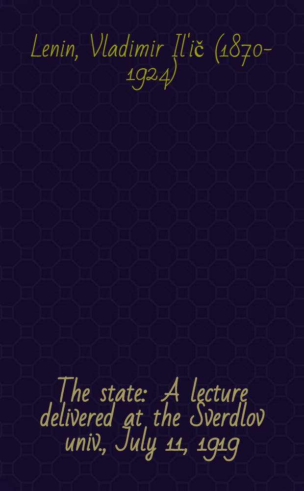 The state : A lecture delivered at the Sverdlov univ., July 11, 1919