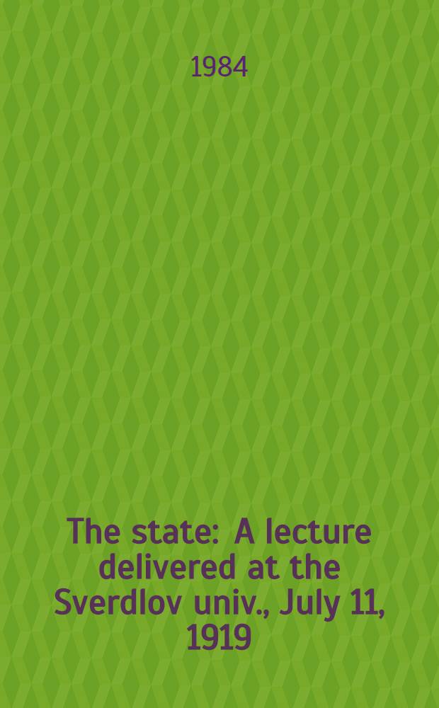 The state : A lecture delivered at the Sverdlov univ., July 11, 1919