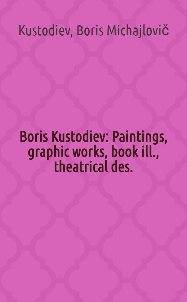 Boris Kustodiev : Paintings, graphic works, book ill., theatrical des. : An album