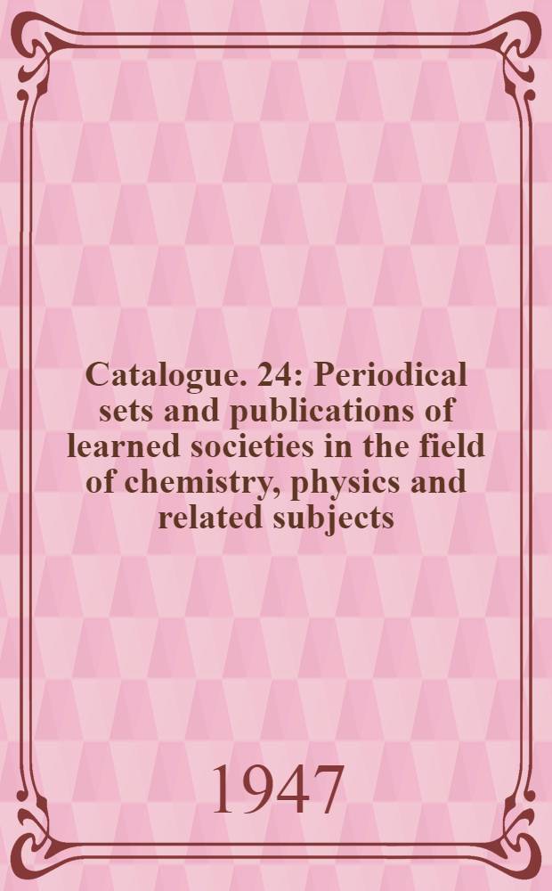 Catalogue. 24 : Periodical sets and publications of learned societies in the field of chemistry, physics and related subjects