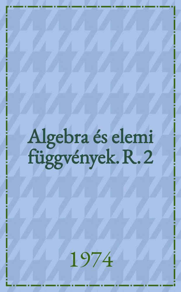 Algebra és elemi függvények. R. 2 : Tankönyv a középiskolák 9. osztályos tanulói számára