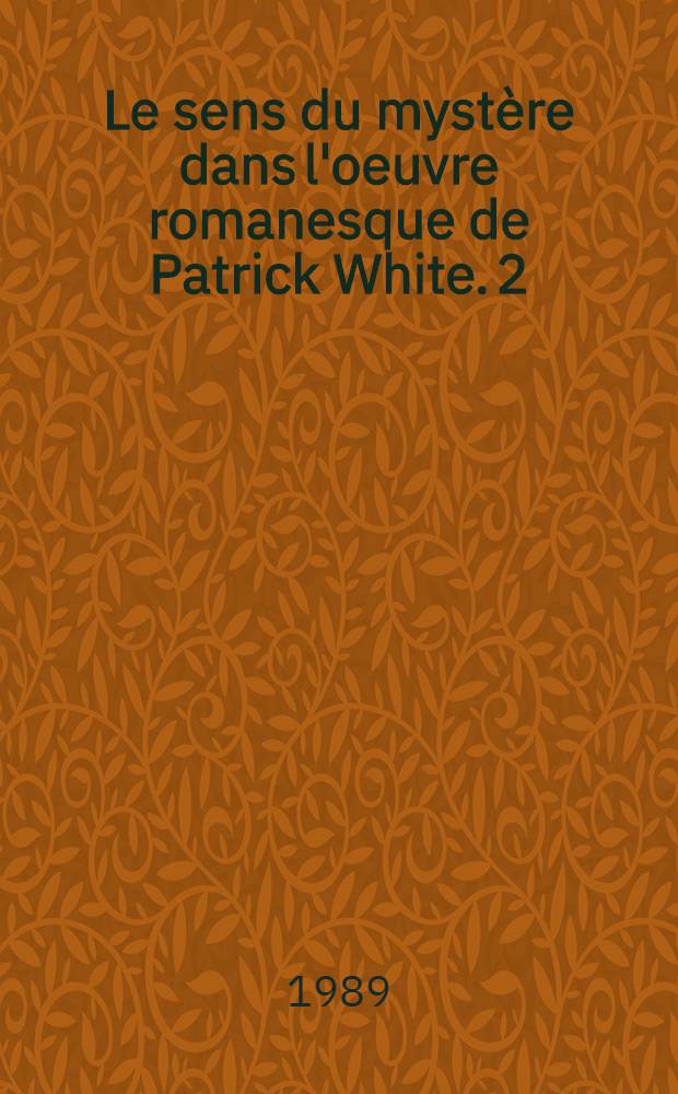 Le sens du mystère dans l'oeuvre romanesque de Patrick White. [2]