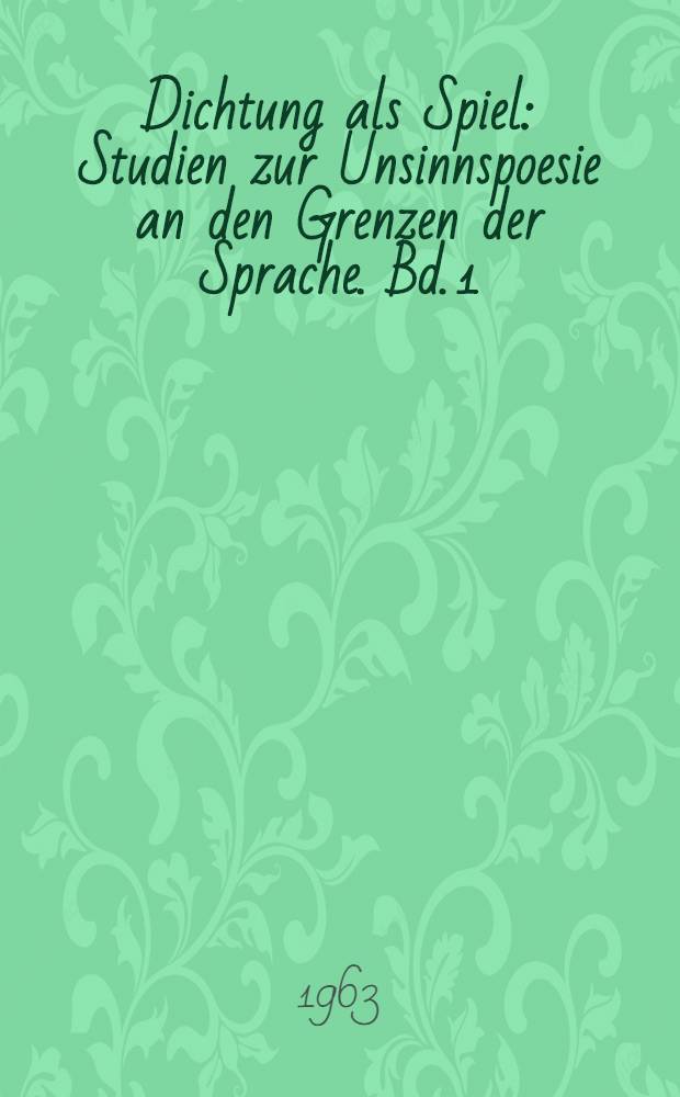 Dichtung als Spiel : Studien zur Unsinnspoesie an den Grenzen der Sprache. Bd. 1