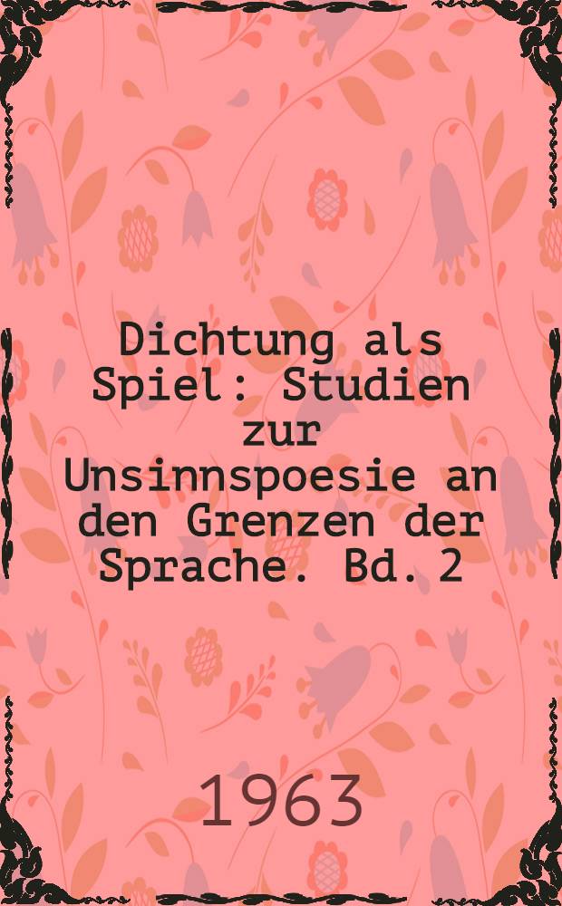 Dichtung als Spiel : Studien zur Unsinnspoesie an den Grenzen der Sprache. Bd. 2