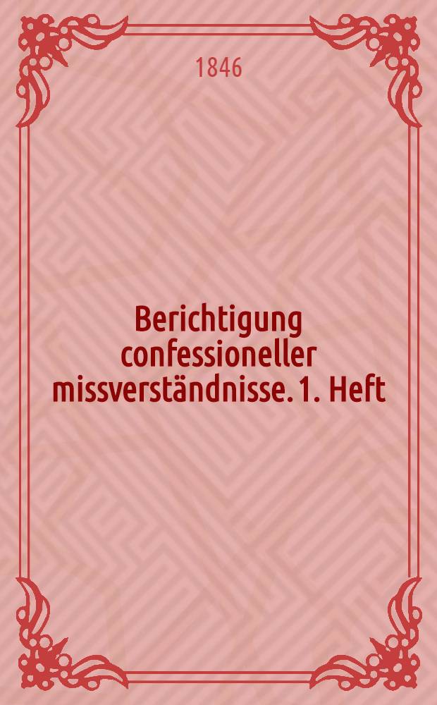 Berichtigung confessioneller missverständnisse. 1. Heft : Auffassung des christlichen selig keitsdogma's nach katholischem und protestantischem Bekenntnisse