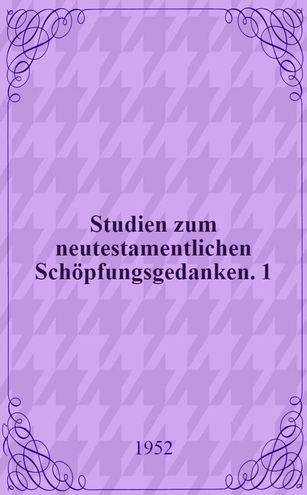 Studien zum neutestamentlichen Schöpfungsgedanken. 1