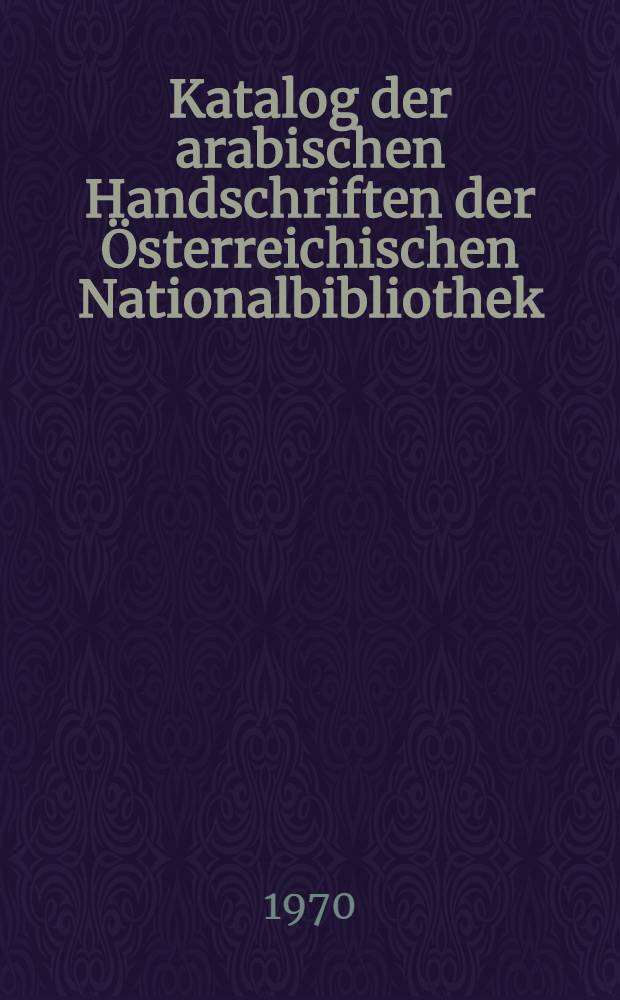 Katalog der arabischen Handschriften der Österreichischen Nationalbibliothek : Neuerwerbungen 1868 - 1968