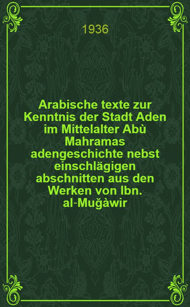 Arabische texte zur Kenntnis der Stadt Aden im Mittelalter Abù Mahramas adengeschichte nebst einschlägigen abschnitten aus den Werken von Ibn. al-Muğàwir, al-Ğanadí und al-Ahdal. 1 : Zur Topographie