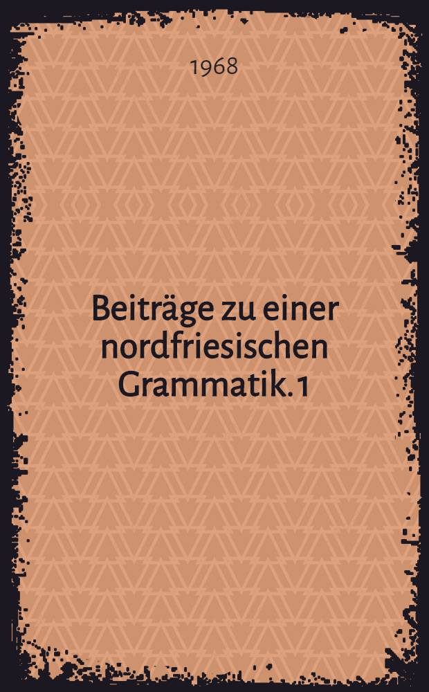Beiträge zu einer nordfriesischen Grammatik. 1 : Das Substantiv und das Adjektiv, das Zahlwort und der bestimmte Artikel