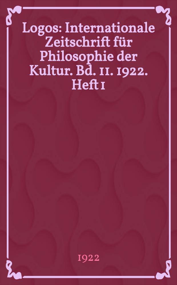 Logos : Internationale Zeitschrift für Philosophie der Kultur. Bd. 11. 1922. Heft 1