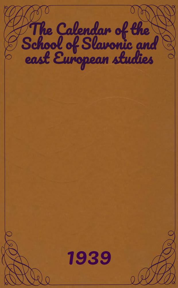 The Calendar of the School of Slavonic and east European studies (University of London) for the session 1939-40. б. н. : The Calendar of the School of Slavonic and east European studies (University of London) for the session 1939-40