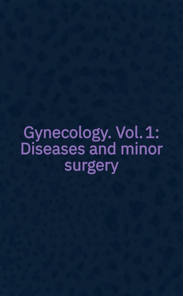 Gynecology. Vol. 1 : Diseases and minor surgery