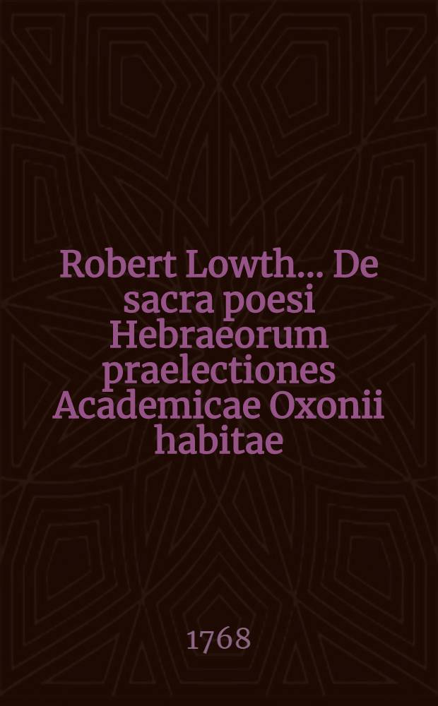 Robert Lowth ... De sacra poesi Hebraeorum praelectiones Academicae Oxonii habitae : Subjicitur Metricae Harianae brevis confutatio et Oratio Crewiana