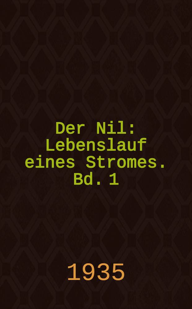 Der Nil : Lebenslauf eines Stromes. [Bd. 1] : [Von der Quelle bis nach Aegypten]