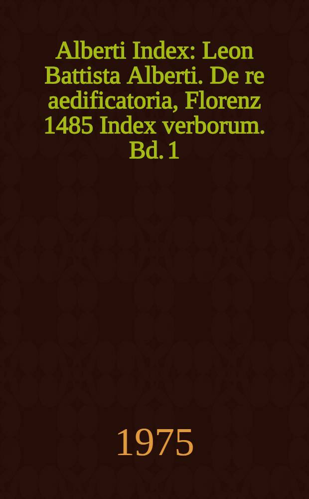 Alberti Index : Leon Battista Alberti. De re aedificatoria, Florenz 1485 Index verborum. Bd. 1 : A - E