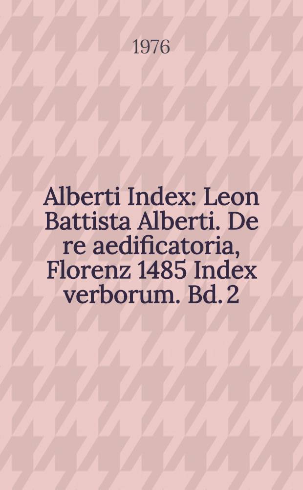 Alberti Index : Leon Battista Alberti. De re aedificatoria, Florenz 1485 Index verborum. Bd. 2 : F - O