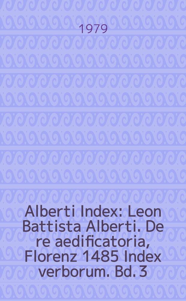 Alberti Index : Leon Battista Alberti. De re aedificatoria, Florenz 1485 Index verborum. Bd. 3 : P - Z