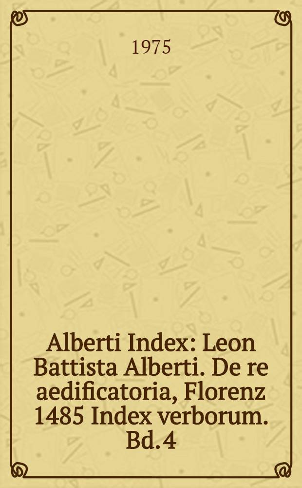 Alberti Index : Leon Battista Alberti. De re aedificatoria, Florenz 1485 Index verborum. Bd. 4 : Faksimile